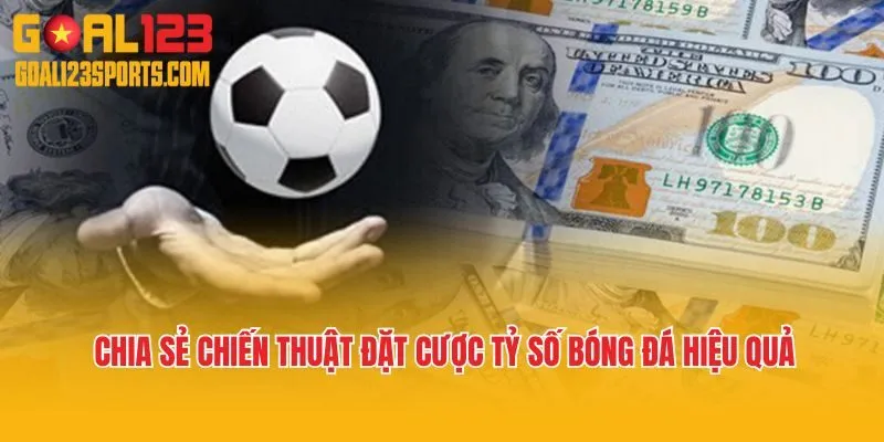 Chia sẻ chiến thuật đặt cược tỷ số bóng đá hiệu quả 