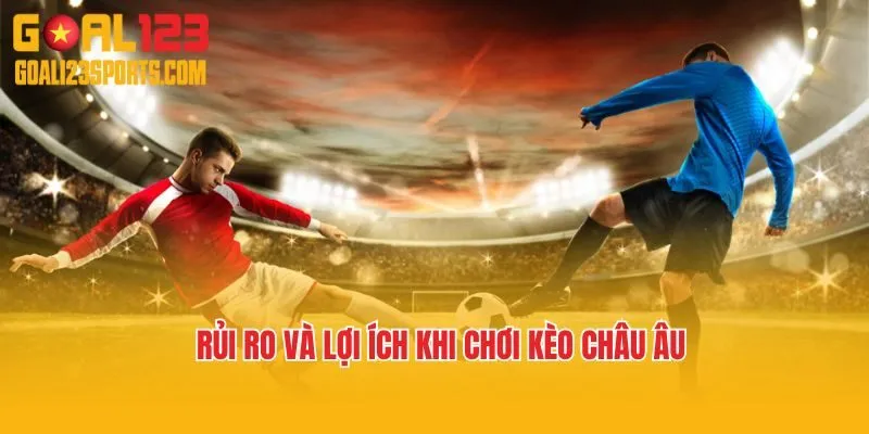 Rủi ro và lợi ích khi tham gia kèo kèo châu Âu